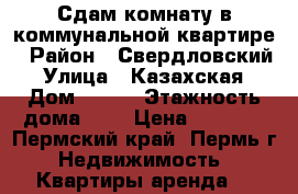 Сдам комнату в коммунальной квартире › Район ­ Свердловский › Улица ­ Казахская › Дом ­ 104 › Этажность дома ­ 4 › Цена ­ 6 000 - Пермский край, Пермь г. Недвижимость » Квартиры аренда   